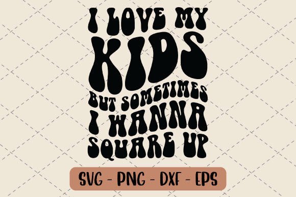 I Love My Kids but Sometimes I Wanna SVG