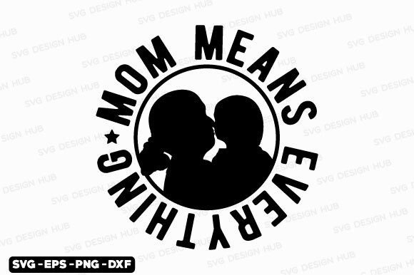 Mothers Day SVG: Mom Means Everything